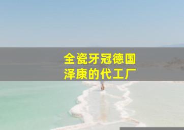 全瓷牙冠德国泽康的代工厂