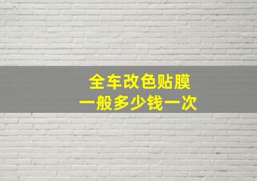 全车改色贴膜一般多少钱一次