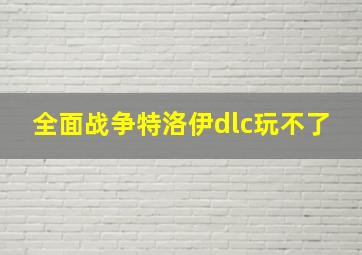 全面战争特洛伊dlc玩不了