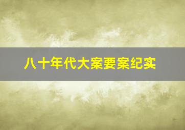 八十年代大案要案纪实