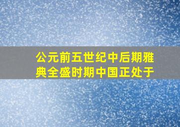 公元前五世纪中后期雅典全盛时期中国正处于