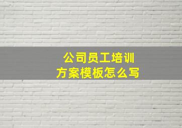 公司员工培训方案模板怎么写