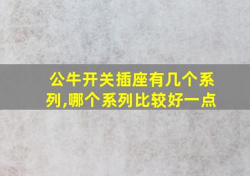 公牛开关插座有几个系列,哪个系列比较好一点