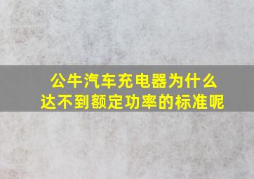 公牛汽车充电器为什么达不到额定功率的标准呢