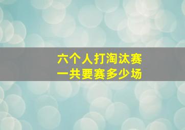 六个人打淘汰赛一共要赛多少场