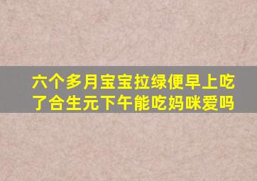 六个多月宝宝拉绿便早上吃了合生元下午能吃妈咪爱吗