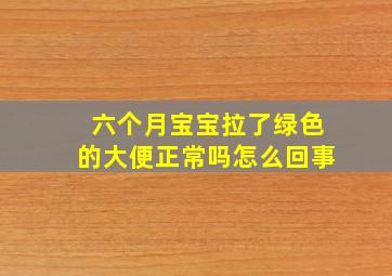 六个月宝宝拉了绿色的大便正常吗怎么回事