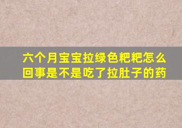 六个月宝宝拉绿色粑粑怎么回事是不是吃了拉肚子的药