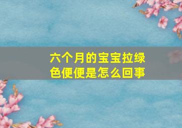 六个月的宝宝拉绿色便便是怎么回事