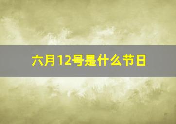 六月12号是什么节日