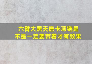 六臂大黑天唐卡项链是不是一定要带着才有效果