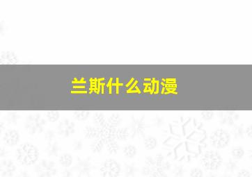 兰斯什么动漫