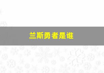 兰斯勇者是谁