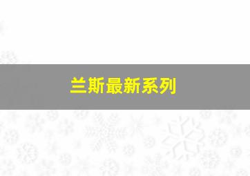 兰斯最新系列