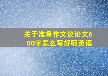 关于准备作文议论文600字怎么写好呢英语