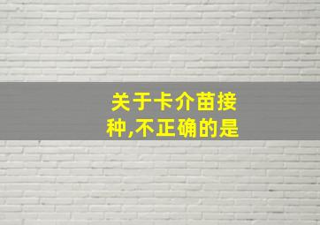 关于卡介苗接种,不正确的是