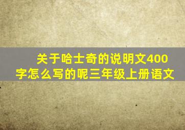 关于哈士奇的说明文400字怎么写的呢三年级上册语文