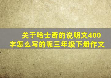 关于哈士奇的说明文400字怎么写的呢三年级下册作文