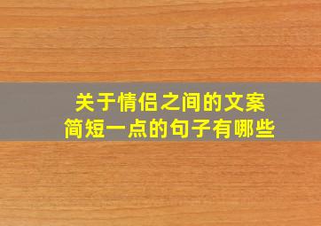 关于情侣之间的文案简短一点的句子有哪些