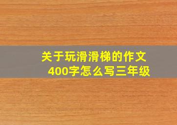 关于玩滑滑梯的作文400字怎么写三年级