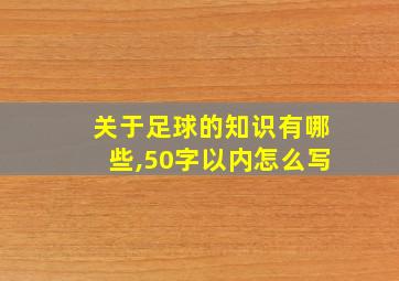 关于足球的知识有哪些,50字以内怎么写