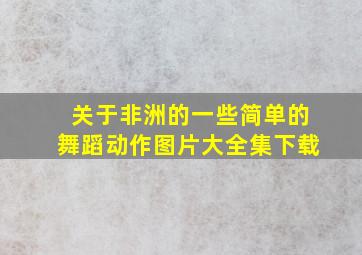 关于非洲的一些简单的舞蹈动作图片大全集下载