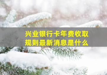 兴业银行卡年费收取规则最新消息是什么