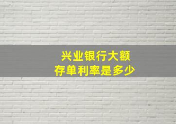 兴业银行大额存单利率是多少