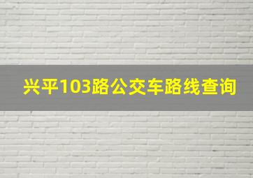 兴平103路公交车路线查询