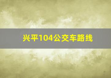 兴平104公交车路线