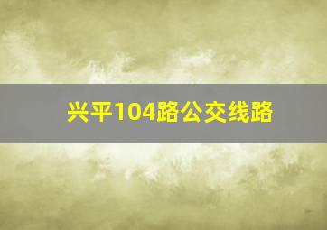 兴平104路公交线路