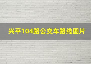 兴平104路公交车路线图片