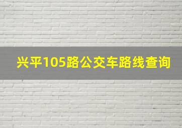 兴平105路公交车路线查询