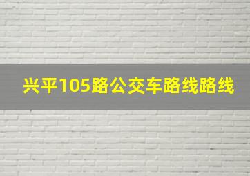 兴平105路公交车路线路线