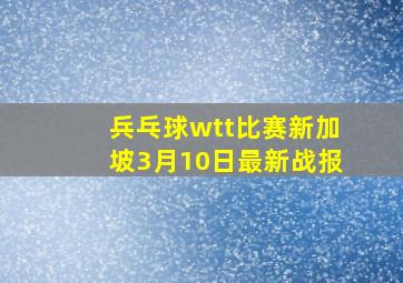 兵乓球wtt比赛新加坡3月10日最新战报