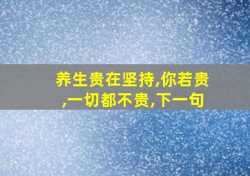 养生贵在坚持,你若贵,一切都不贵,下一句