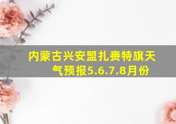 内蒙古兴安盟扎赉特旗天气预报5.6.7.8月份