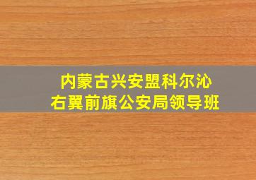 内蒙古兴安盟科尔沁右翼前旗公安局领导班