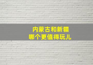 内蒙古和新疆哪个更值得玩儿