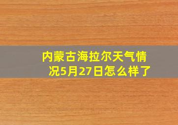 内蒙古海拉尔天气情况5月27日怎么样了