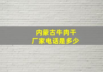 内蒙古牛肉干厂家电话是多少