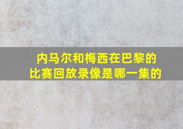 内马尔和梅西在巴黎的比赛回放录像是哪一集的