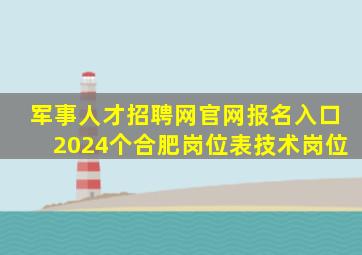 军事人才招聘网官网报名入口2024个合肥岗位表技术岗位