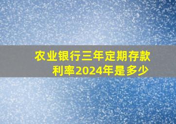 农业银行三年定期存款利率2024年是多少