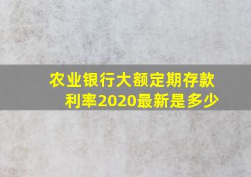 农业银行大额定期存款利率2020最新是多少