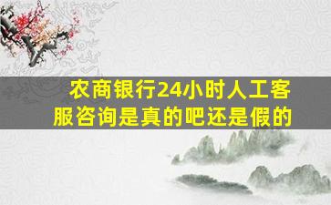 农商银行24小时人工客服咨询是真的吧还是假的