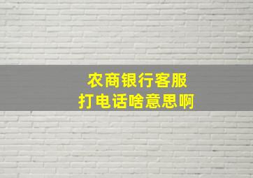 农商银行客服打电话啥意思啊