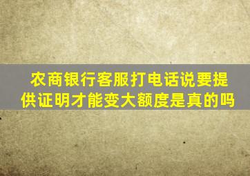 农商银行客服打电话说要提供证明才能变大额度是真的吗