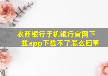 农商银行手机银行官网下载app下载不了怎么回事