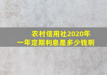 农村信用社2020年一年定期利息是多少钱啊